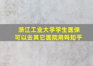 浙江工业大学学生医保可以去其它医院用吗知乎