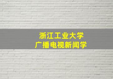 浙江工业大学广播电视新闻学