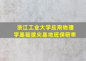 浙江工业大学应用物理学基础拔尖基地班保研率