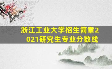 浙江工业大学招生简章2021研究生专业分数线