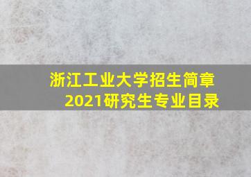 浙江工业大学招生简章2021研究生专业目录