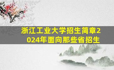 浙江工业大学招生简章2024年面向那些省招生