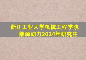 浙江工业大学机械工程学院能源动力2024年研究生