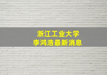 浙江工业大学李鸿浩最新消息