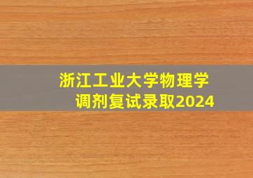 浙江工业大学物理学调剂复试录取2024