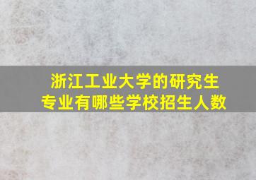 浙江工业大学的研究生专业有哪些学校招生人数