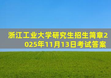 浙江工业大学研究生招生简章2025年11月13日考试答案