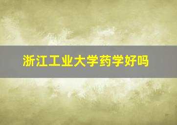 浙江工业大学药学好吗