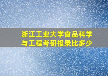 浙江工业大学食品科学与工程考研报录比多少