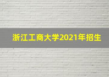 浙江工商大学2021年招生