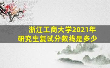 浙江工商大学2021年研究生复试分数线是多少