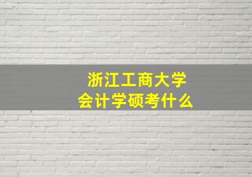 浙江工商大学会计学硕考什么