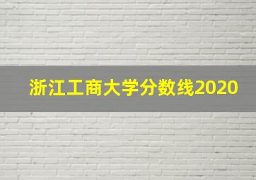 浙江工商大学分数线2020