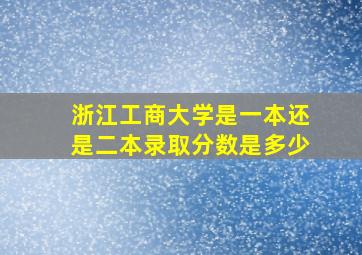 浙江工商大学是一本还是二本录取分数是多少