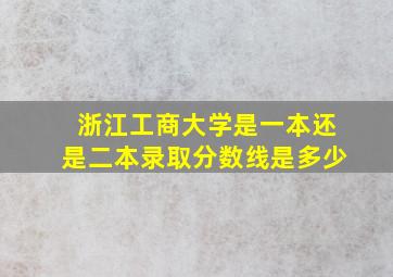 浙江工商大学是一本还是二本录取分数线是多少