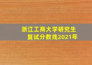 浙江工商大学研究生复试分数线2021年