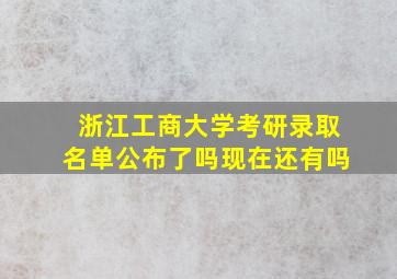 浙江工商大学考研录取名单公布了吗现在还有吗