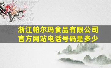 浙江帕尔玛食品有限公司官方网站电话号码是多少