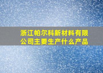 浙江帕尔科新材料有限公司主要生产什么产品