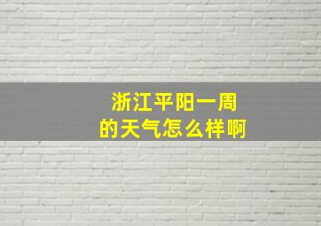 浙江平阳一周的天气怎么样啊