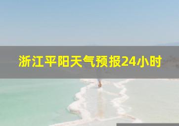 浙江平阳天气预报24小时