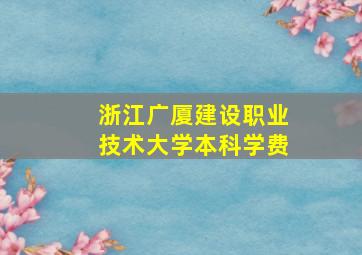 浙江广厦建设职业技术大学本科学费