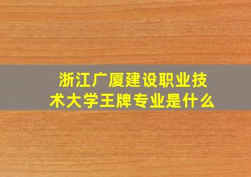 浙江广厦建设职业技术大学王牌专业是什么