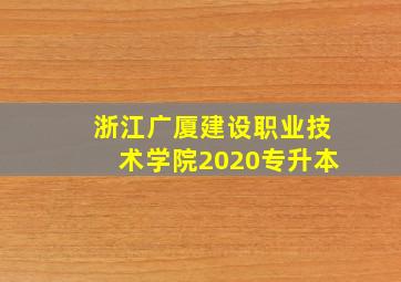 浙江广厦建设职业技术学院2020专升本