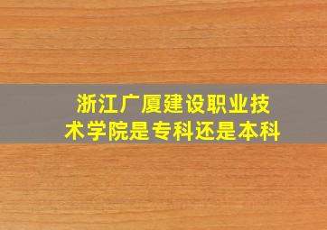 浙江广厦建设职业技术学院是专科还是本科