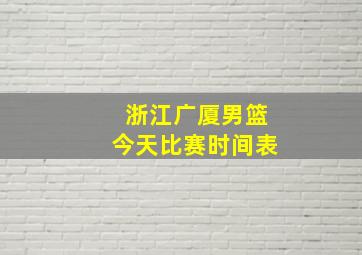 浙江广厦男篮今天比赛时间表