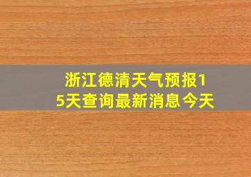 浙江德清天气预报15天查询最新消息今天