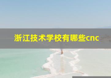 浙江技术学校有哪些cnc