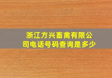 浙江方兴畜禽有限公司电话号码查询是多少