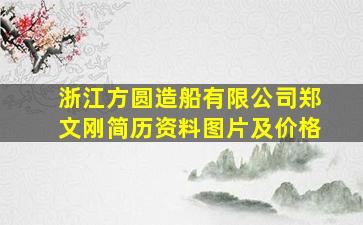 浙江方圆造船有限公司郑文刚简历资料图片及价格