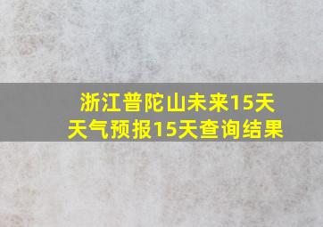 浙江普陀山未来15天天气预报15天查询结果