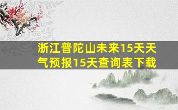 浙江普陀山未来15天天气预报15天查询表下载