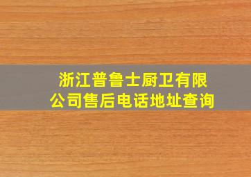 浙江普鲁士厨卫有限公司售后电话地址查询