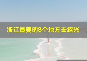 浙江最美的8个地方去绍兴