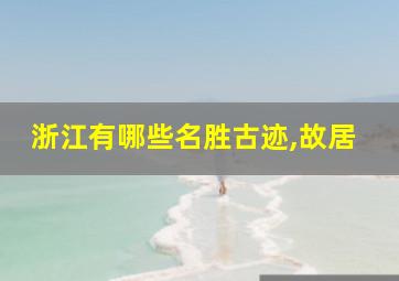 浙江有哪些名胜古迹,故居