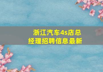 浙江汽车4s店总经理招聘信息最新