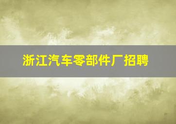 浙江汽车零部件厂招聘