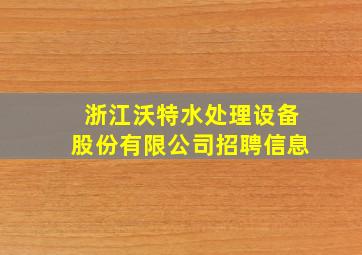 浙江沃特水处理设备股份有限公司招聘信息