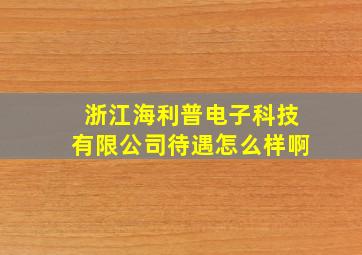 浙江海利普电子科技有限公司待遇怎么样啊