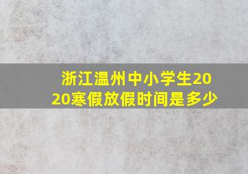 浙江温州中小学生2020寒假放假时间是多少