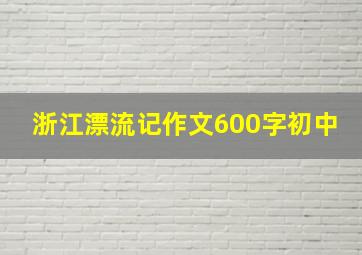 浙江漂流记作文600字初中