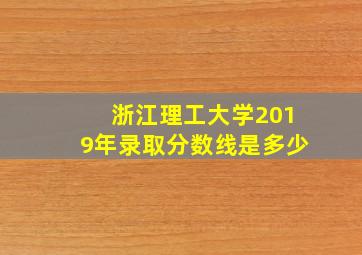 浙江理工大学2019年录取分数线是多少