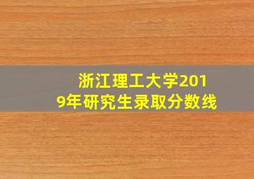 浙江理工大学2019年研究生录取分数线