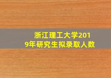 浙江理工大学2019年研究生拟录取人数