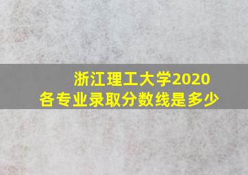 浙江理工大学2020各专业录取分数线是多少