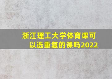 浙江理工大学体育课可以选重复的课吗2022